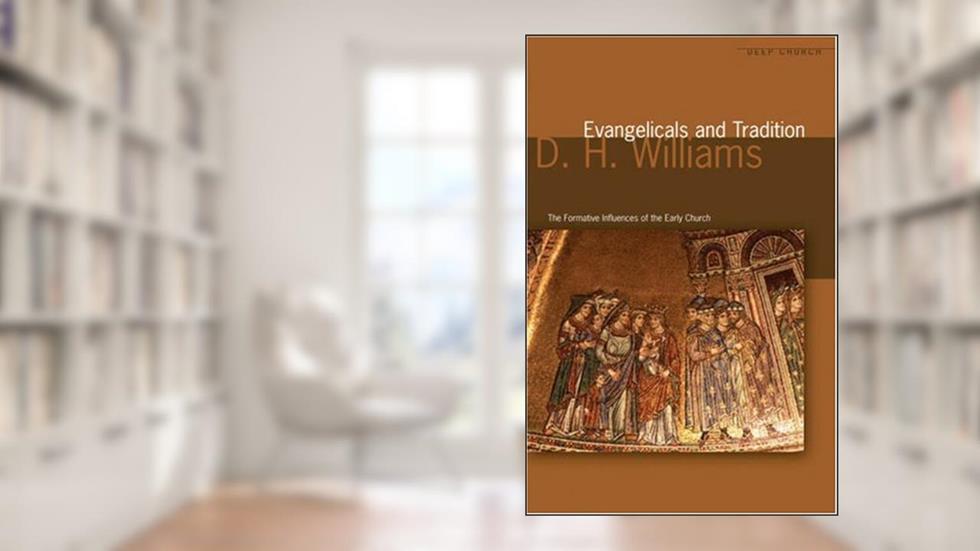 Evangelicals and Tradition: The formative influences of the Early Church, written by D. H. Williams