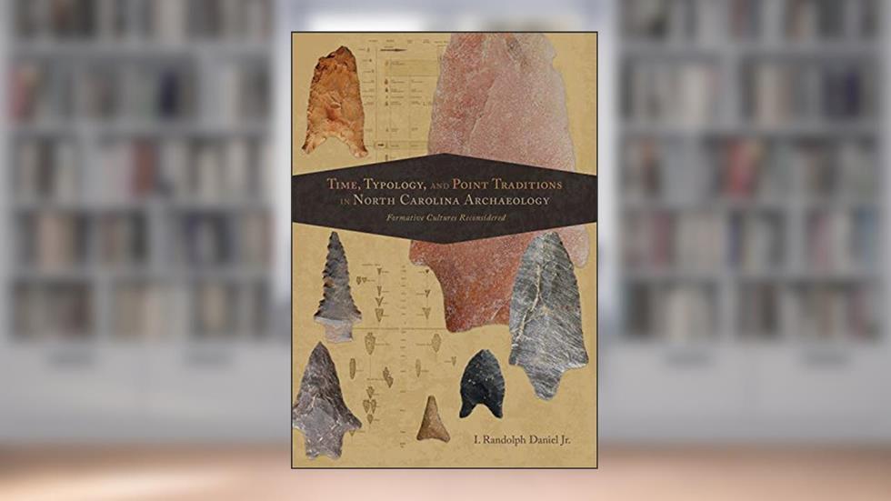 Time, Typology, and Point Traditions in North Carolina Archaeology: Formative Cultures Reconsidered (Archaeology of the American South: New Directions and Perspectives), written by I. Randolph Daniel Jr.