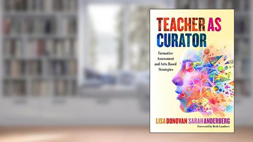 Cover from Teacher as Curator: Formative Assessment and Arts-Based Strategies, written by Lisa Donovan; Sarah Anderberg