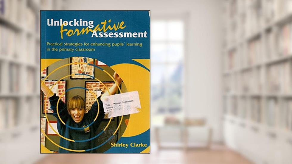 Unlocking Formative Assessment: Practical Strategies for Enhancing Pupils' Learning in the Primary Classroom, written by Shirley Clarke