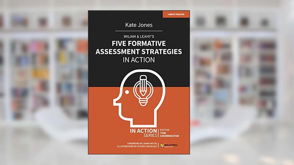 Wiliam & Leahy's Five Formative Assessment Strategies in Action, written by Kate Jones