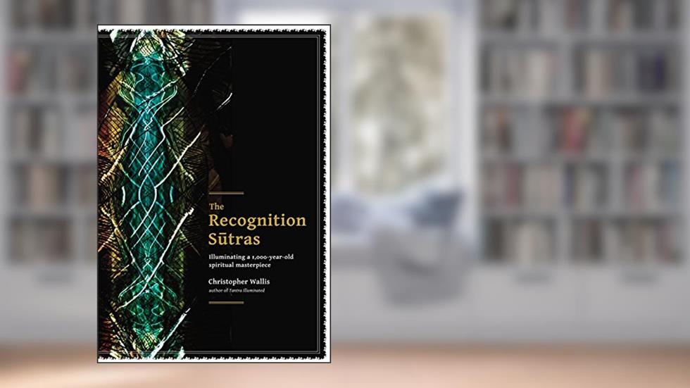 The Recognition Sutras: Illuminating a 1,000-Year-Old Spiritual Masterpiece, written by Christopher D Wallis