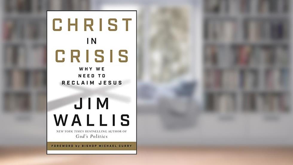 Christ in Crisis: Why We Need to Reclaim Jesus, written by Jim Wallis