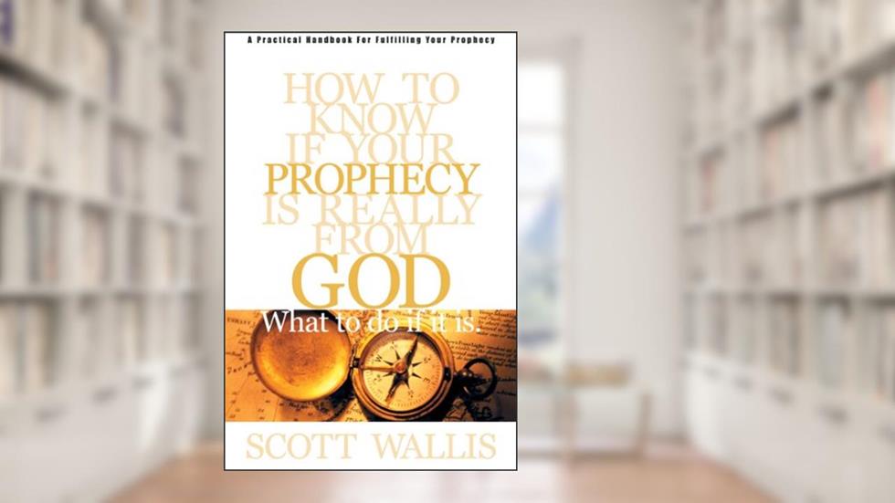 How to Know If Your Prophecy is Really from God: And What to Do If It is, written by Scott Wallis