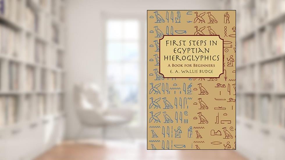 First Steps in Egyptian Hieroglyphics: A Book for Beginners, written by E. A. Wallis Budge