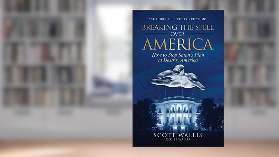Breaking the Spell Over America: How to Stop Satan's Plan to Destroy America, written by Scott Wallis