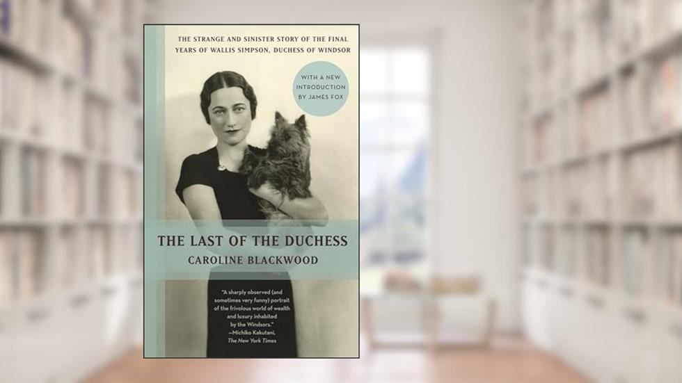 The Last of the Duchess: The Strange and Sinister Story of the Final Years of Wallis Simpson, Duchess of Windsor, written by Caroline Blackwood