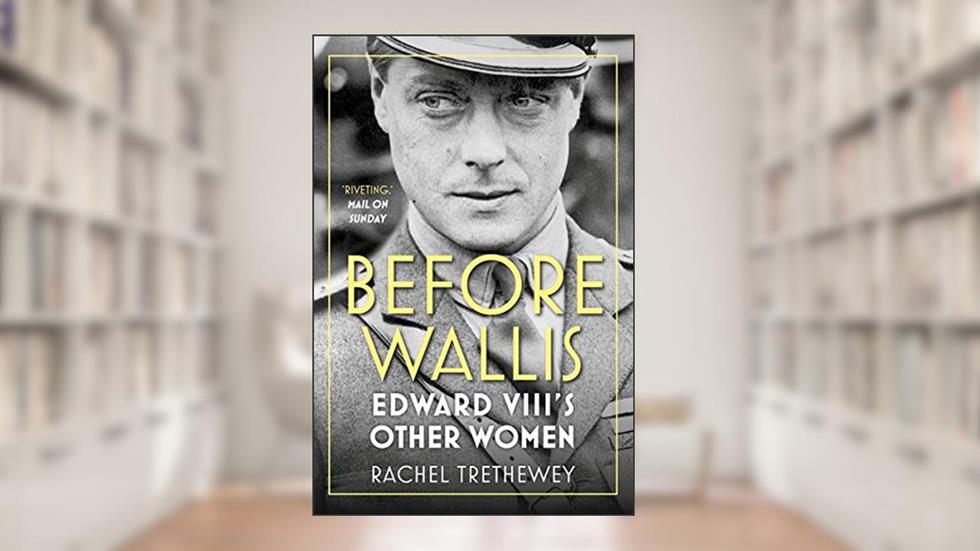 Before Wallis: Edward VIII's Other Women, written by Rachel Trethewey