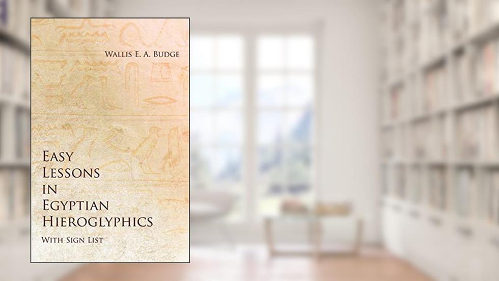 Easy Lessons in Egyptian Hieroglyphics with Sign List, written by Wallis E a Budge