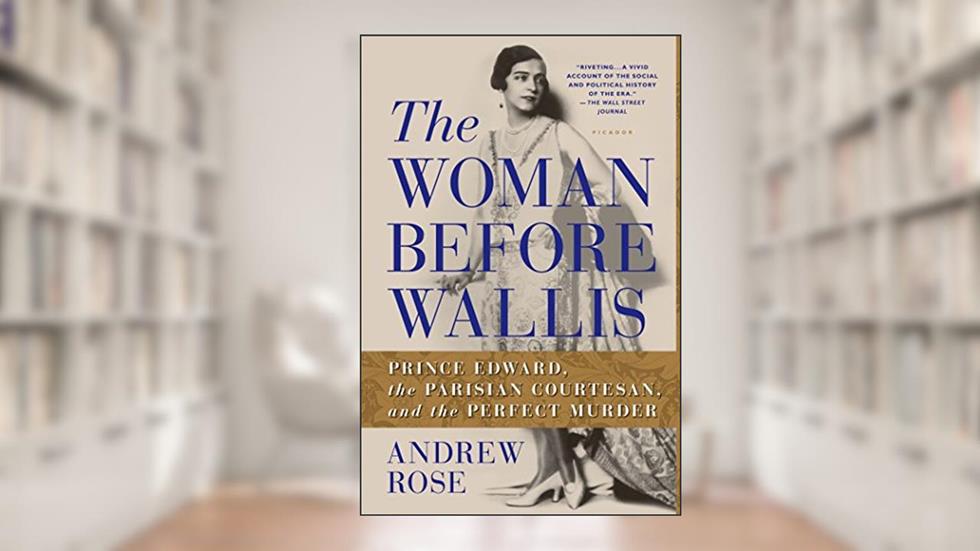 The Woman Before Wallis: Prince Edward, the Parisian Courtesan, and the Perfect Murder, written by Andrew Rose