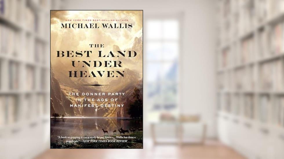 The Best Land Under Heaven: The Donner Party in the Age of Manifest Destiny, written by Michael Wallis