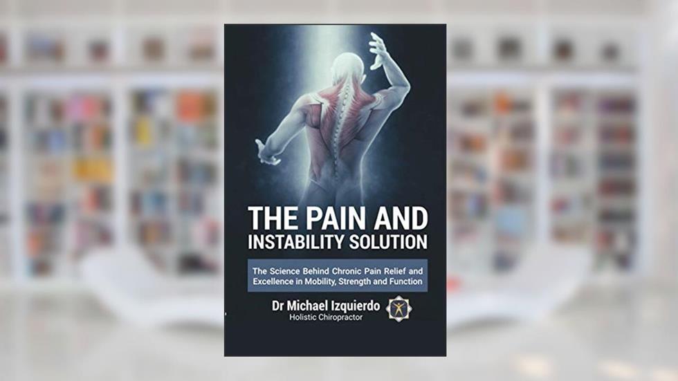 The Pain and Instability Solution: The Science Behind Chronic Pain Relief and Excellence in Mobility, Strength and Function, written by Dr.  Michael Izquierdo