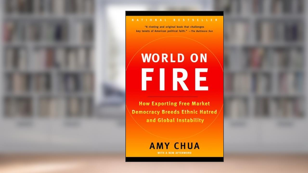 World on Fire: How Exporting Free Market Democracy Breeds Ethnic Hatred and Global Instability, written by Amy Chua