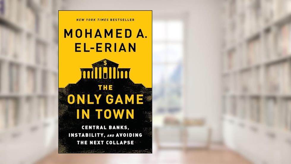 The Only Game in Town: Central Banks, Instability, and Avoiding the Next Collapse, written by Mohamed A. El-Erian