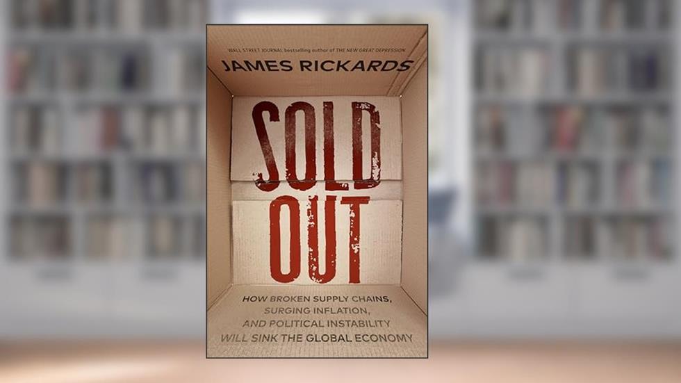 Sold Out: How Broken Supply Chains, Surging Inflation, and Political Instability Will Sink the Global Economy, written by James Rickards