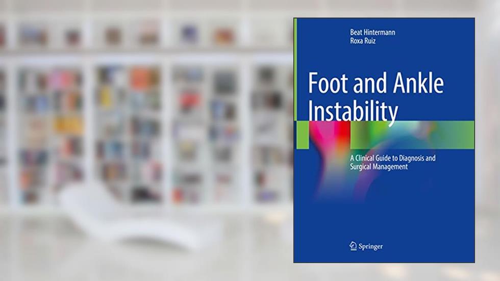 Foot and Ankle Instability: A Clinical Guide to Diagnosis and Surgical Management, written by Beat Hintermann; Roxa Ruiz