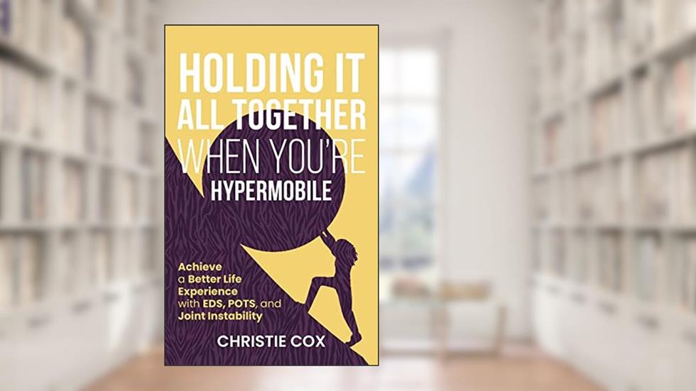 Holding It All Together When You're Hypermobile: Achieve a Better Life Experience with EDS, POTS, and Joint Instability, written by Christie Cox