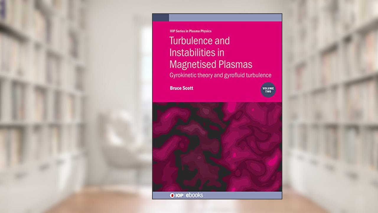 Turbulence and Instabilities in Magnetised Plasmas: Gyrokinetic theory and gyrofluid turbulence (Volume 2) (IOP Series in Plasma Physics, Volume 2), written by Bruce Scott