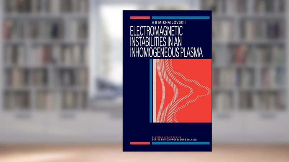 Electromagnetic Instabilities in an Inhomogeneous Plasma (Series in Plasma Physics), written by A.B Mikhailovskii