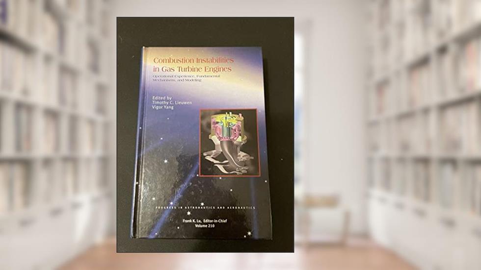 Combustion Instabilities in Gas Turbine Engines (Progress in Astronautics and Aeronautics), written by T. Lieuwen; V. Yang