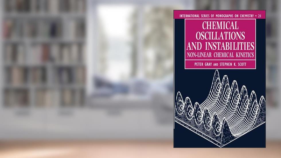 Chemical Oscillations and Instabilities: Non-linear Chemical Kinetics (International Series of Monographs on Chemistry), written by Peter Gray; Stephen K. Scott