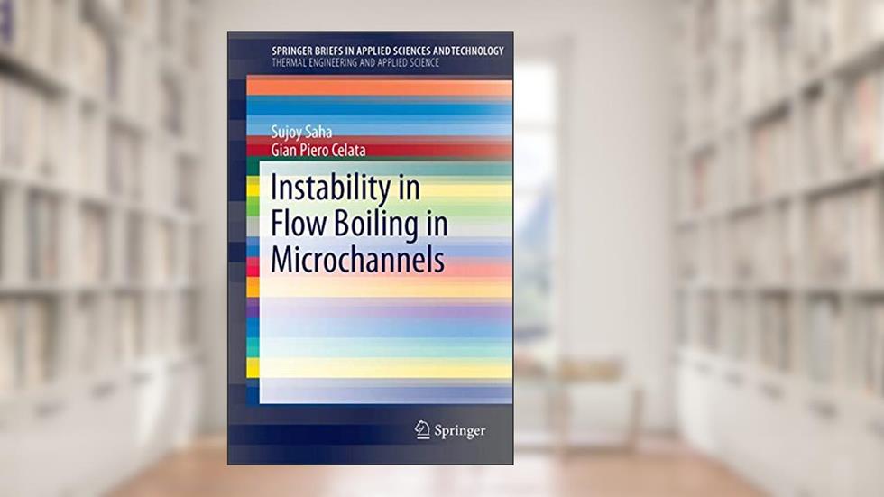 Instability in Flow Boiling in Microchannels (SpringerBriefs in Applied Sciences and Technology), written by Sujoy Kumar Saha