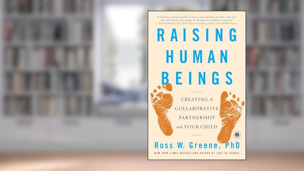 Raising Human Beings: Creating a Collaborative Partnership with Your Child, written by Ross W. Greene Ph.D.
