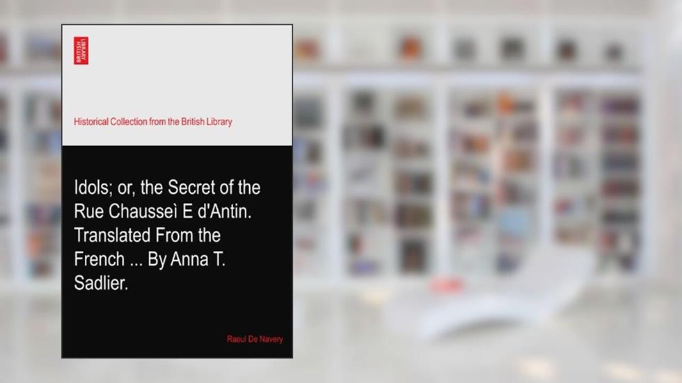 Idols; or, the Secret of the Rue Chausseì?E d'Antin. Translated From the French ... By Anna T. Sadlier., written by Raoul De Navery