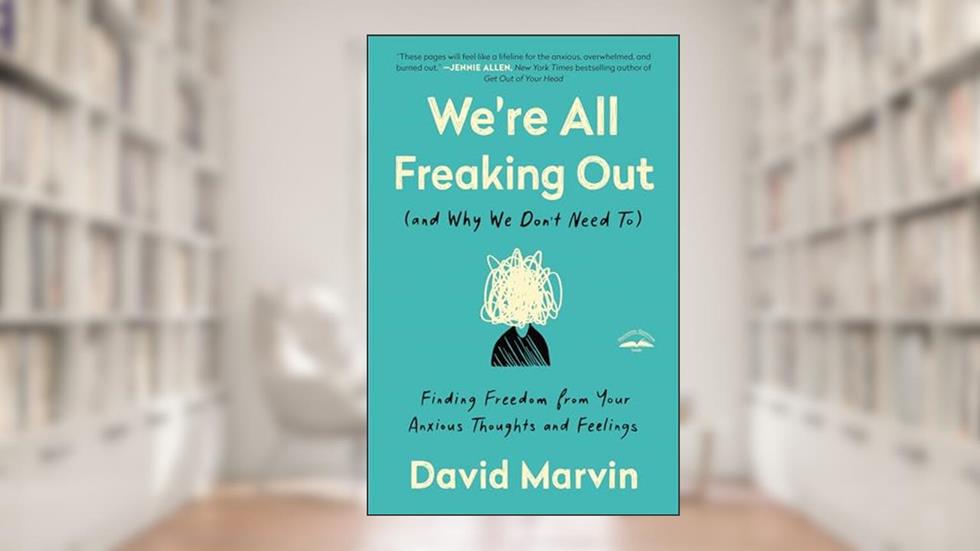 We're All Freaking Out (and Why We Don't Need To): Finding Freedom from Your Anxious Thoughts and Feelings, written by David Marvin