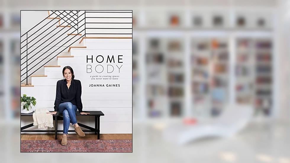 Homebody: A Guide to Creating Spaces You Never Want to Leave, written by Joanna Gaines