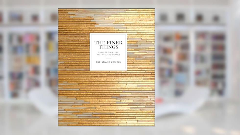 The Finer Things: Timeless Furniture, Textiles, and Details, written by Christiane Lemieux