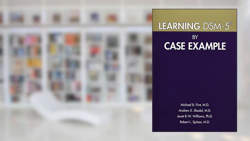 Learning DSM-5 by Case Example, written by Michael B. First; Andrew E. Skodol; Janet B. W. Williams; Robert L. Spitzer