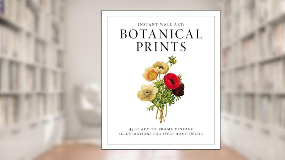 Instant Wall Art - Botanical Prints: 45 Ready-to-Frame Vintage Illustrations for Your Home Decor (Home Design and Décor Gift Series), written by Adams Media