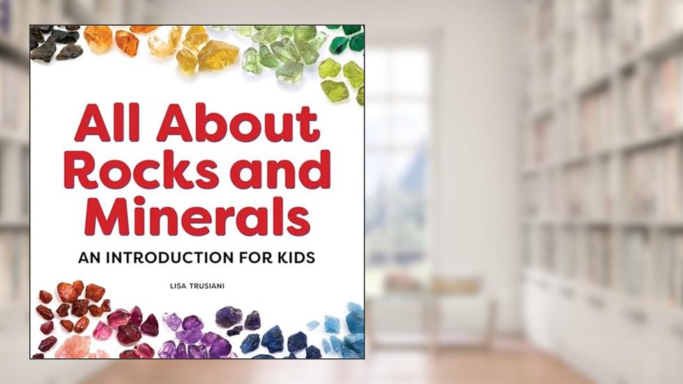All About Rocks and Minerals: An Introduction for Kids (My First), written by Lisa Trusiani