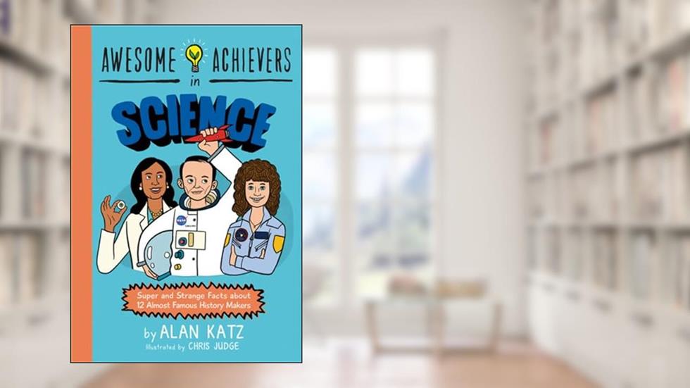 Awesome Achievers in Science: Super and Strange Facts about 12 Almost Famous History Makers, written by Alan Katz