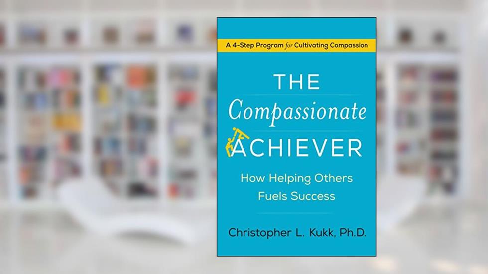 The Compassionate Achiever: How Helping Others Fuels Success, written by Christopher L. Kukk