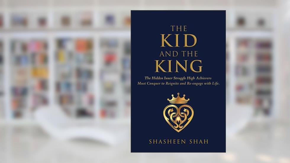 The Kid and the King: The Hidden Inner Struggle High Achievers Must Conquer to Reignite and Reengage with Life, written by Shasheen Shah