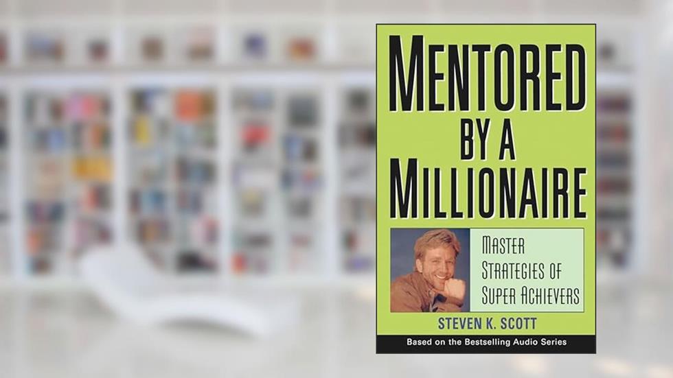 Mentored by a Millionaire: Master Strategies of Super Achievers, written by Steven K. Scott