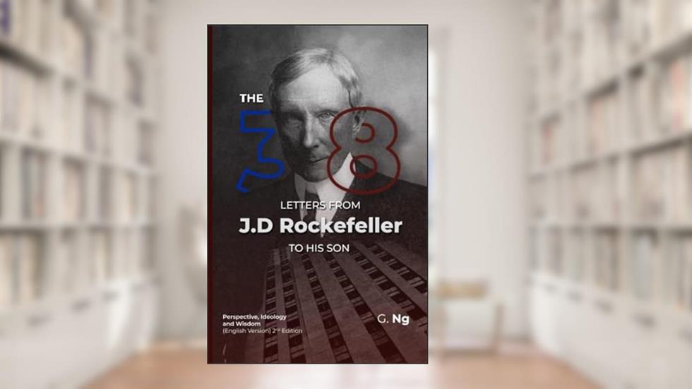 The 38 Letters from J.D. Rockefeller to his son: Perspectives, Ideology, and Wisdom (English Version) Paperback 2nd Edition, written by G. Ng