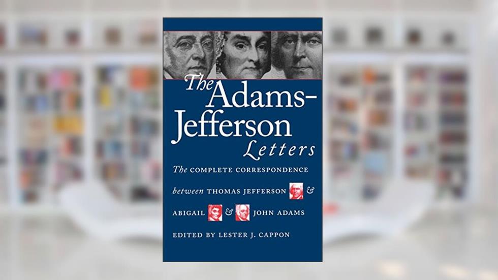 The Adams-Jefferson Letters: The Complete Correspondence Between Thomas Jefferson and Abigail and John Adams, written by Lester J. Cappon
