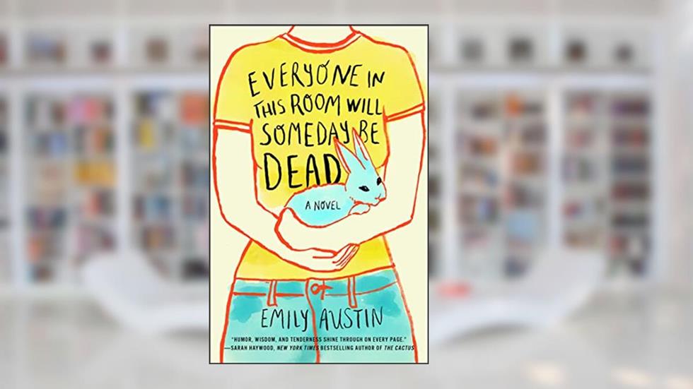 Everyone in This Room Will Someday Be Dead: A Novel, written by Emily Austin