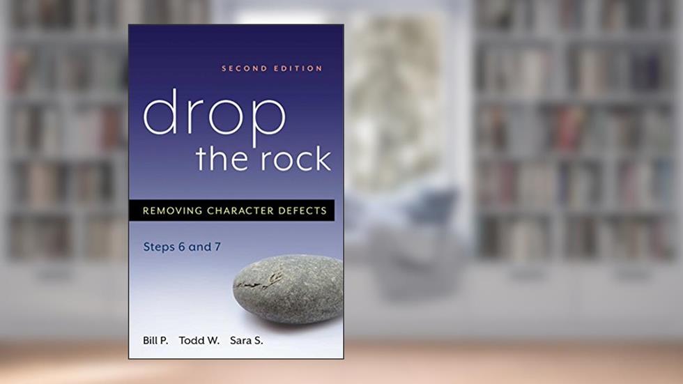Drop the Rock: Removing Character Defects - Steps Six and Seven, written by Bill P.; Todd W.; Sara S.