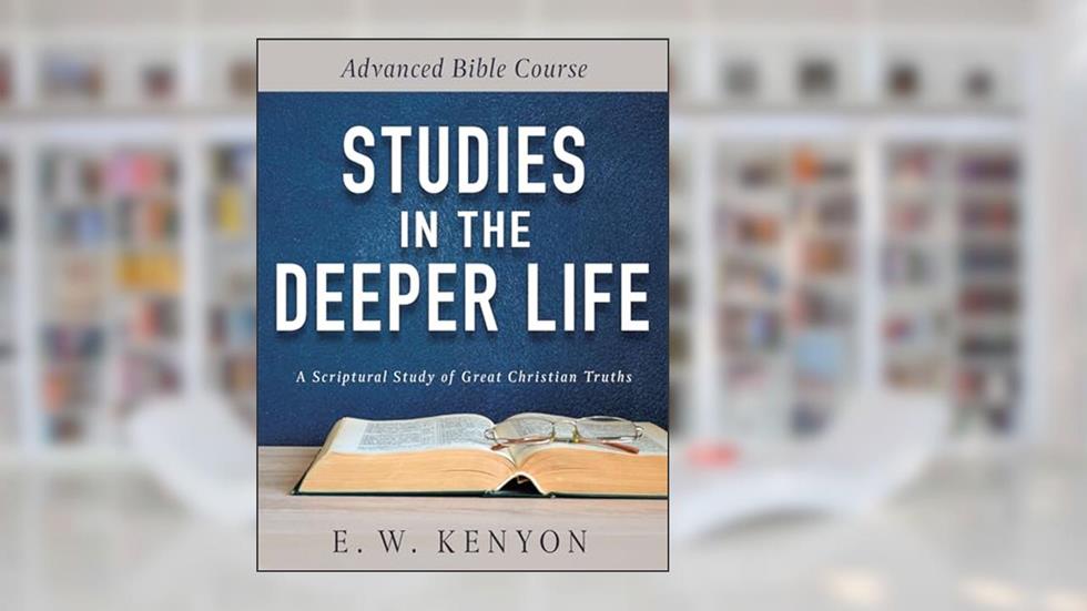 Studies in the Deeper Life: Advanced Bible Course, written by E. W. Kenyon