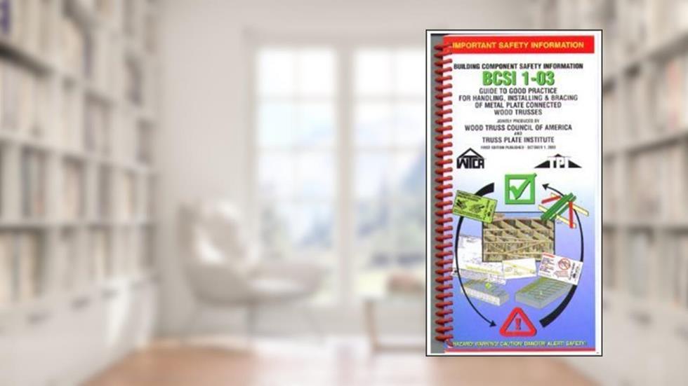 Building Component Safety Information BCSI 1-03, written by Wood Truss Council of America