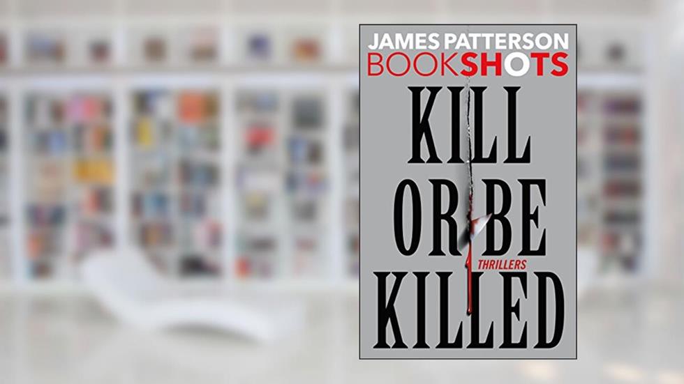 Kill or Be Killed: 4 BookShots Thrillers, written by James Patterson
