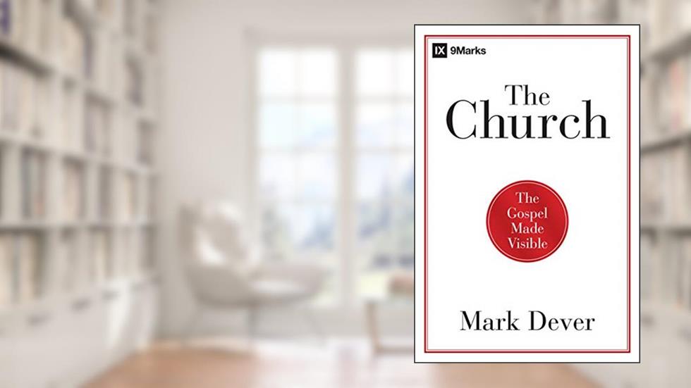 The Church: The Gospel Made Visible (9Marks), written by Mark Dever