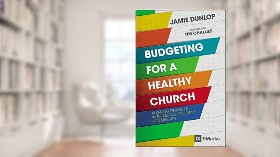 Budgeting for a Healthy Church: Aligning Finances with Biblical Priorities for Ministry (9Marks), written by Jamie Dunlop