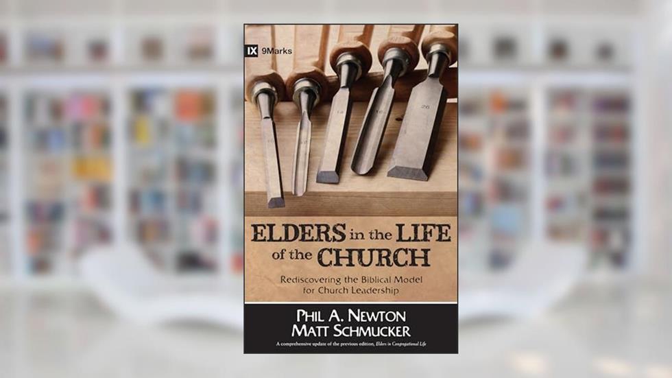 Elders in the Life of the Church: Rediscovering the Biblical Model for Church Leadership (9marks Life in the Church), written by Phil A. Newton; Matt Schmucker