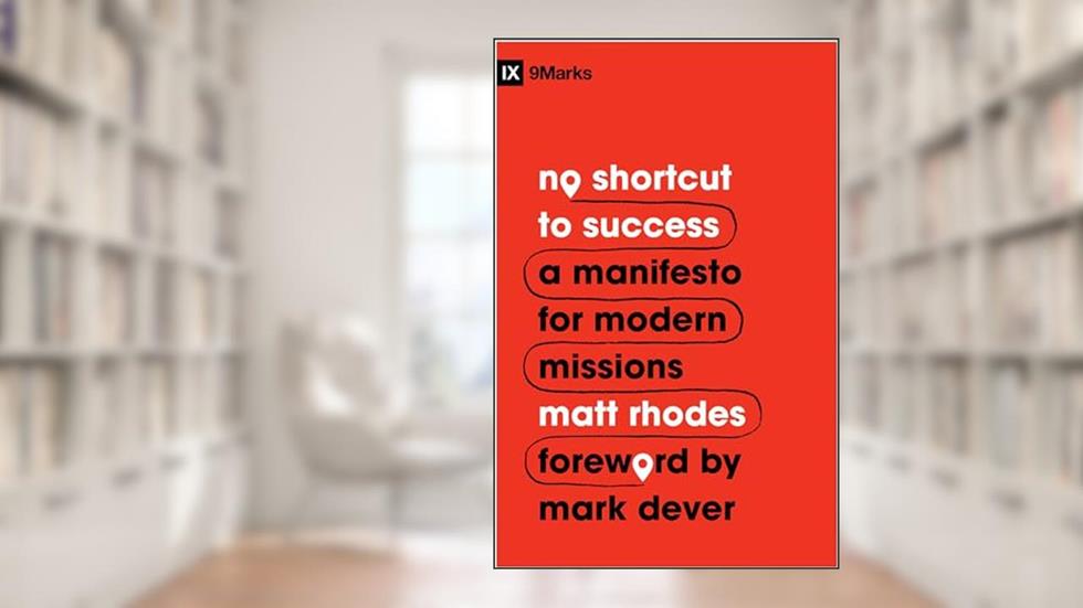 No Shortcut to Success: A Manifesto for Modern Missions (9Marks), written by Matt Rhodes