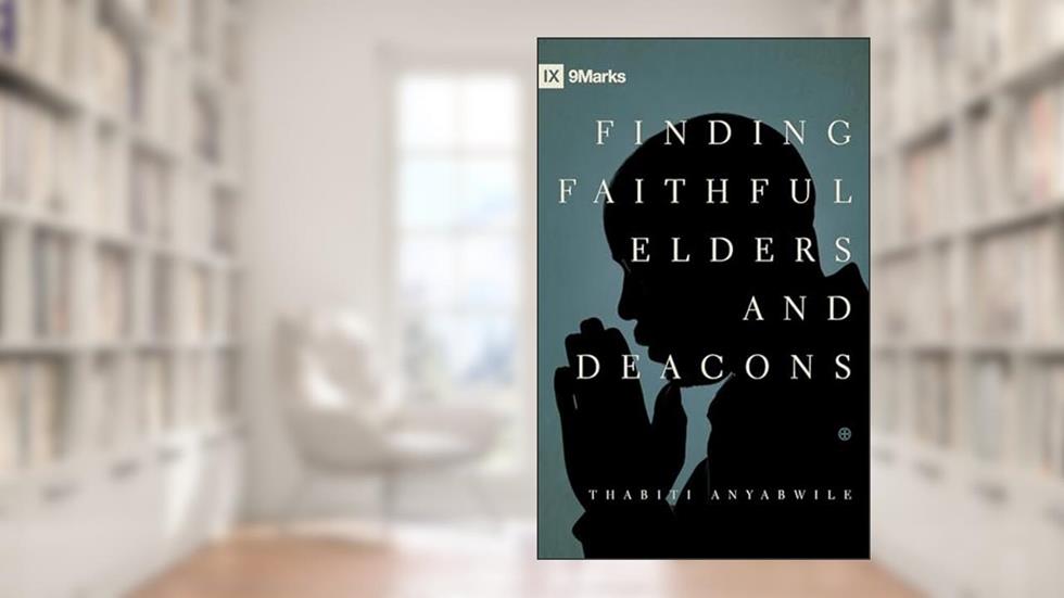 Finding Faithful Elders and Deacons (9Marks), written by Thabiti M. Anyabwile